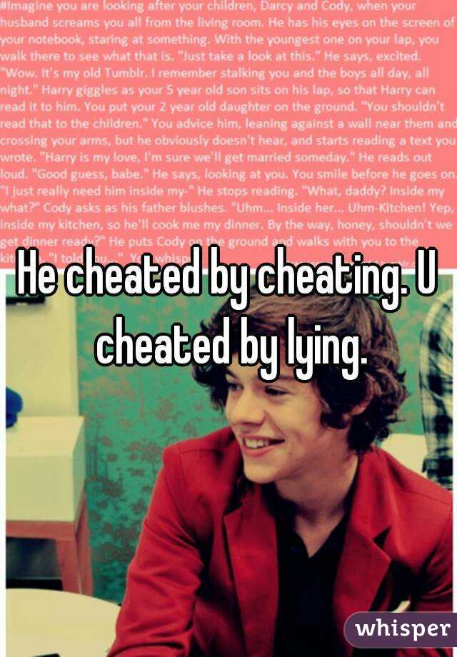 He cheated by cheating. U cheated by lying.