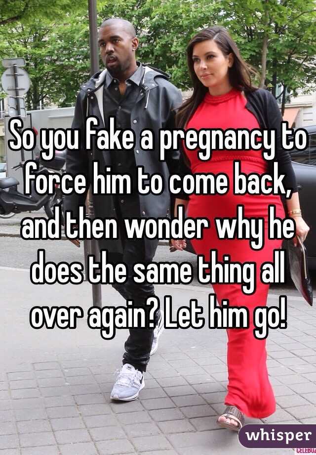 So you fake a pregnancy to force him to come back, and then wonder why he does the same thing all over again? Let him go!