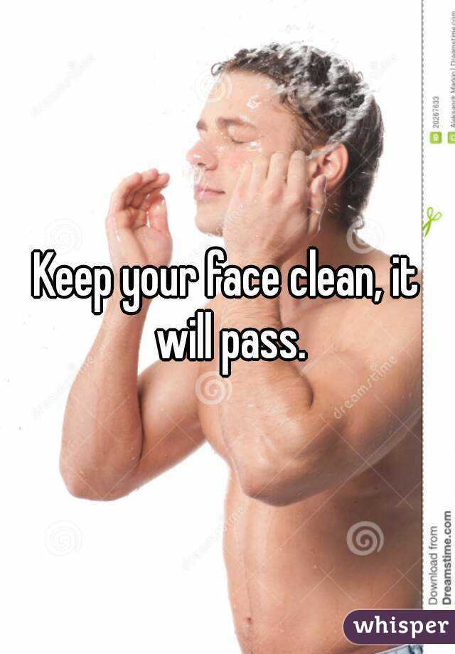 Keep your face clean, it will pass.