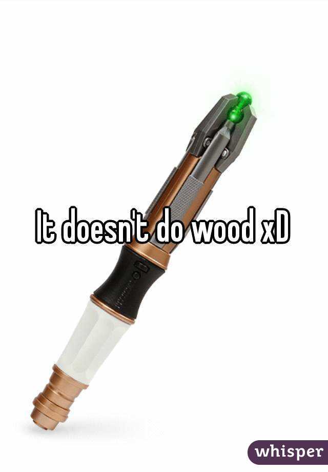 It doesn't do wood xD