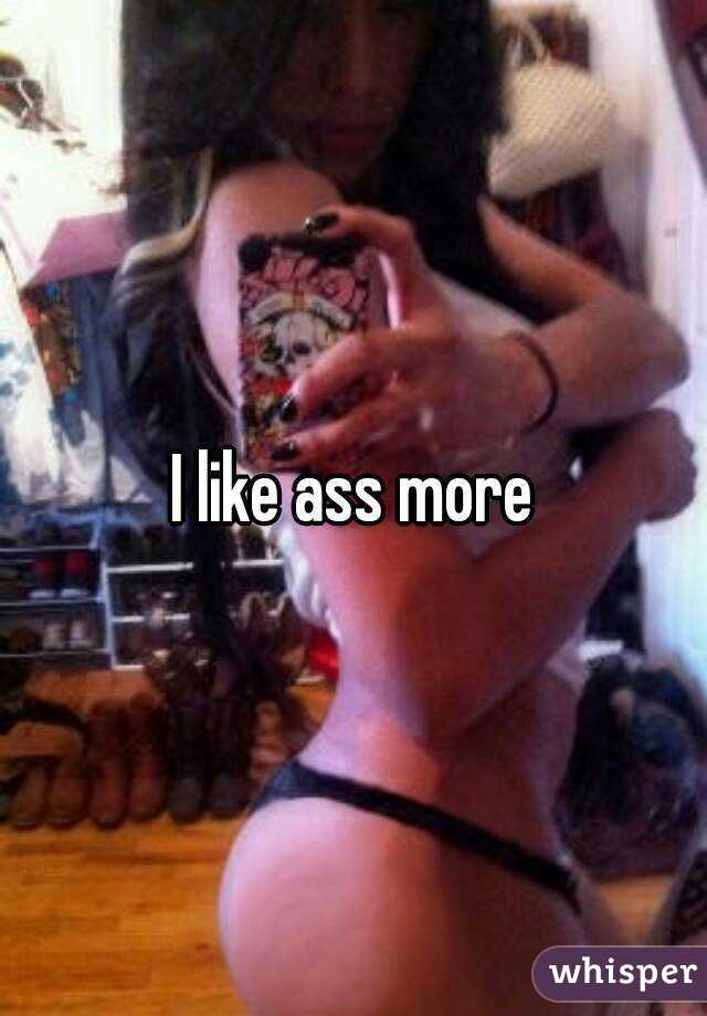 I like ass more