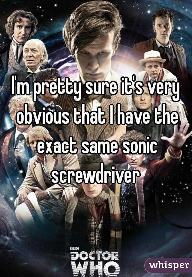 I'm pretty sure it's very obvious that I have the exact same sonic screwdriver 