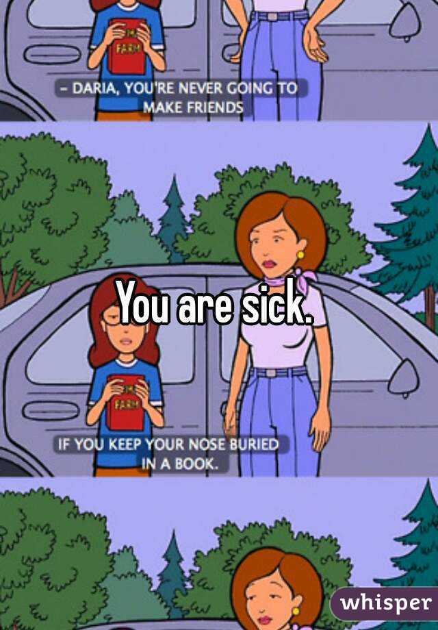 You are sick. 