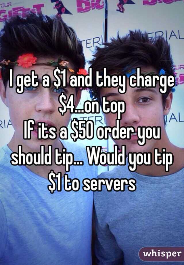 I get a $1 and they charge $4...on top 
If its a $50 order you should tip... Would you tip $1 to servers
