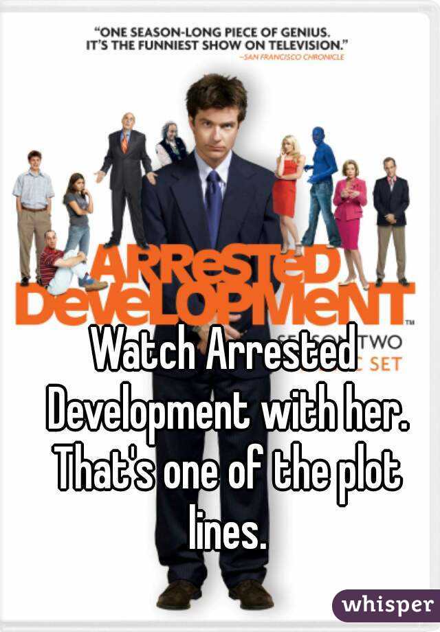 Watch Arrested Development with her. That's one of the plot lines.