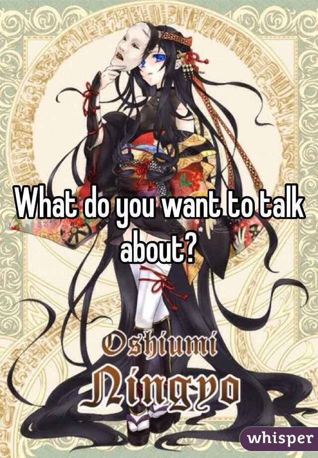What do you want to talk about?