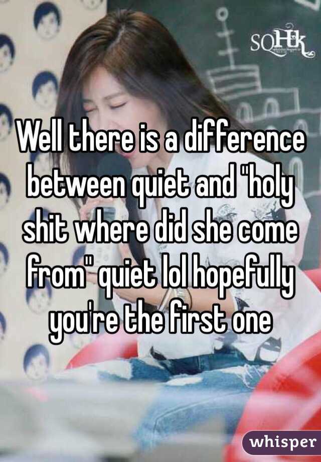 Well there is a difference between quiet and "holy shit where did she come from" quiet lol hopefully you're the first one