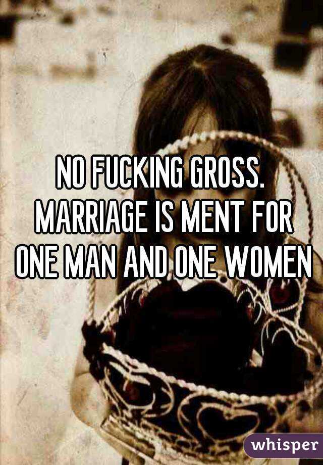 NO FUCKING GROSS. MARRIAGE IS MENT FOR ONE MAN AND ONE WOMEN