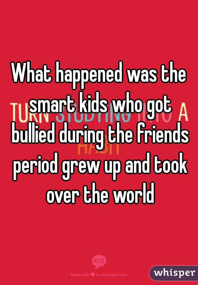 What happened was the smart kids who got bullied during the friends period grew up and took over the world
