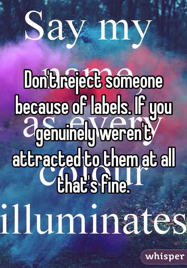 Don't reject someone because of labels. If you genuinely weren't attracted to them at all that's fine.