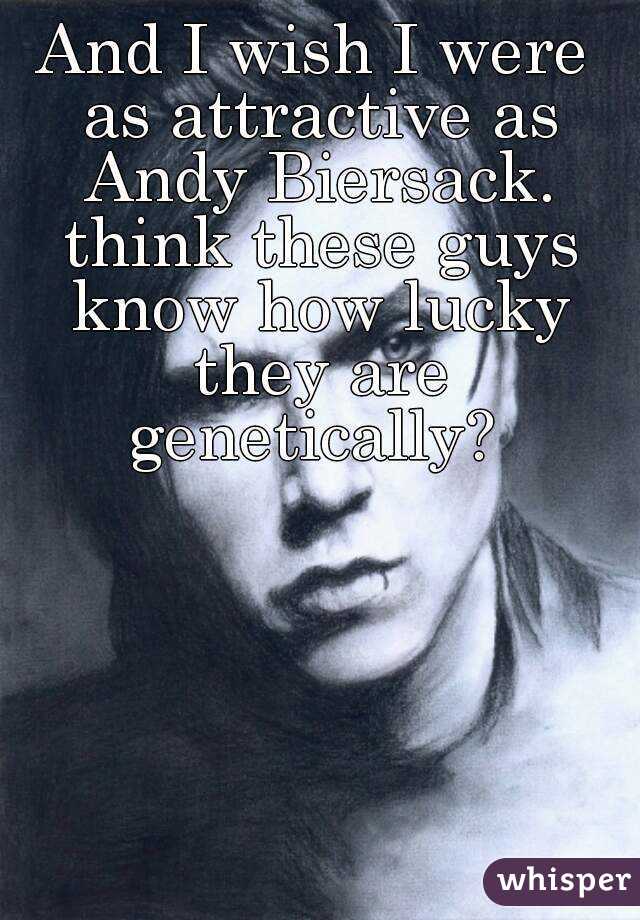 And I wish I were as attractive as Andy Biersack. think these guys know how lucky they are genetically? 