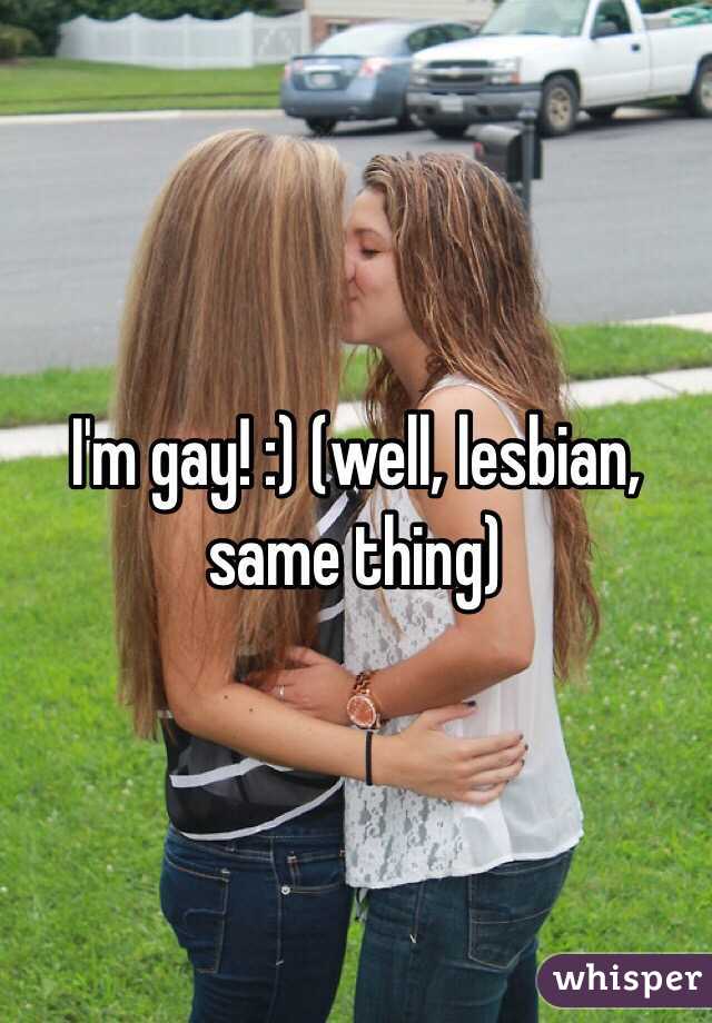 I'm gay! :) (well, lesbian, same thing)