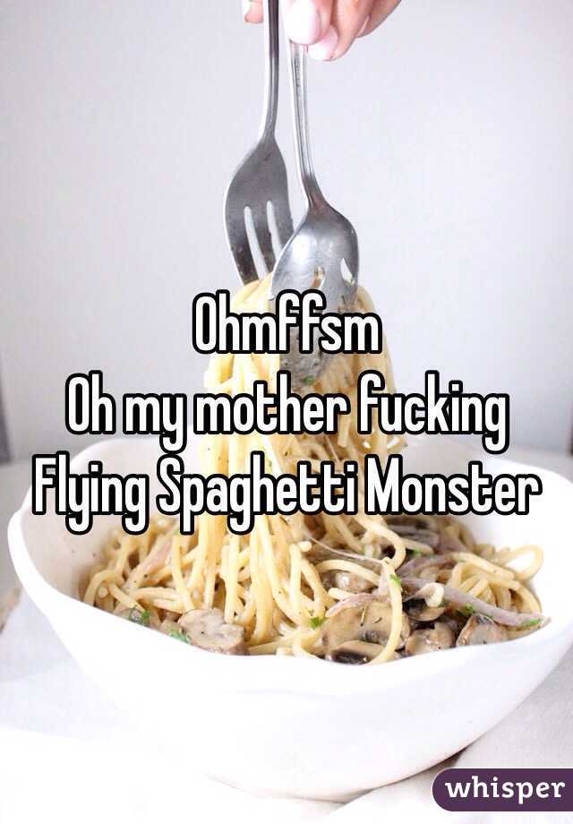 Ohmffsm
Oh my mother fucking Flying Spaghetti Monster 