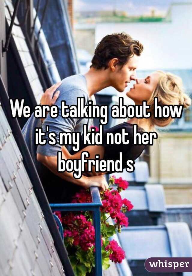 We are talking about how it's my kid not her boyfriend s