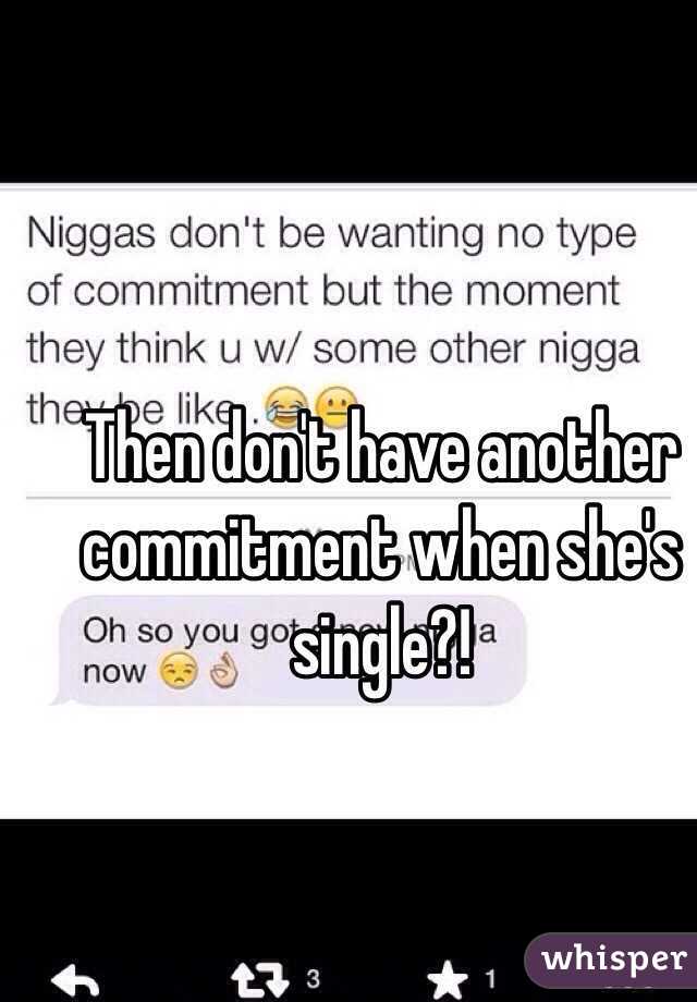 Then don't have another commitment when she's single?! 