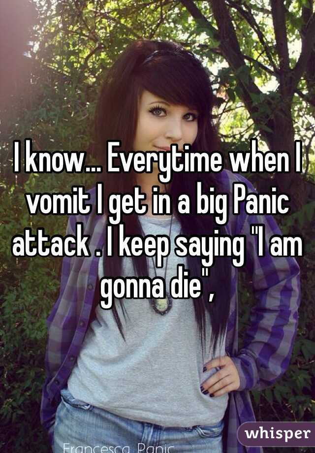 I know... Everytime when I vomit I get in a big Panic attack . I keep saying "I am gonna die",