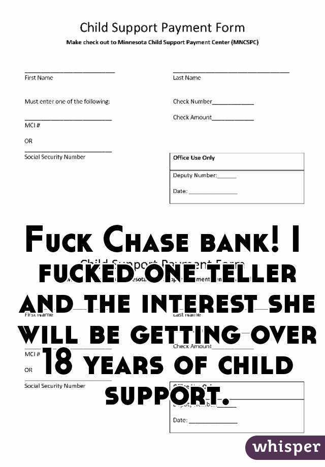 Fuck Chase bank! I fucked one teller and the interest she will be getting over 18 years of child support.