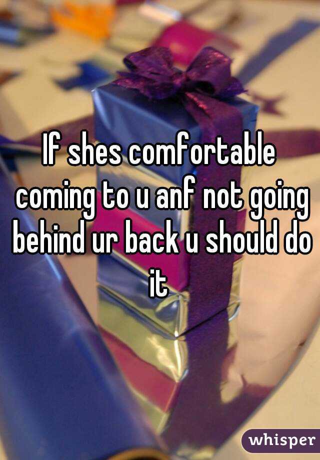 If shes comfortable coming to u anf not going behind ur back u should do it 
