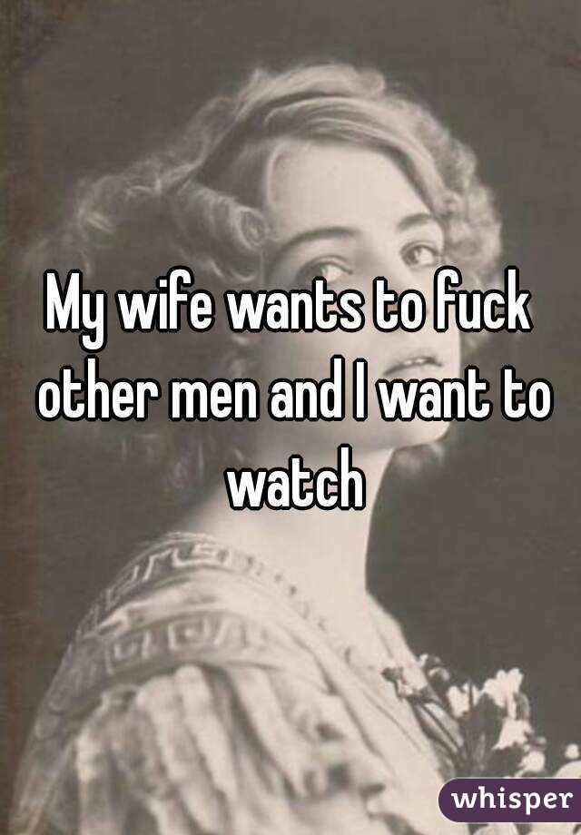 My wife wants to fuck other men and I want to watch