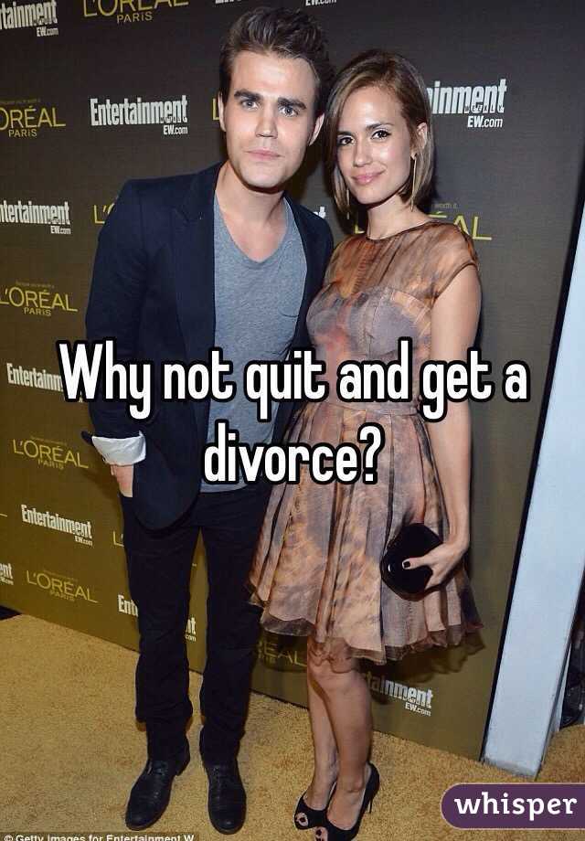 Why not quit and get a divorce?