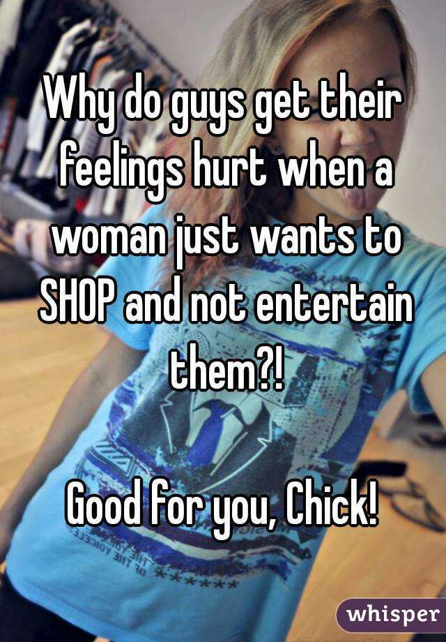 Why do guys get their feelings hurt when a woman just wants to SHOP and not entertain them?!

Good for you, Chick!