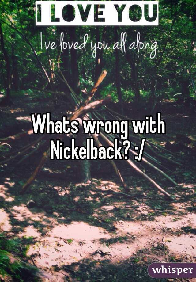 Whats wrong with Nickelback? :/