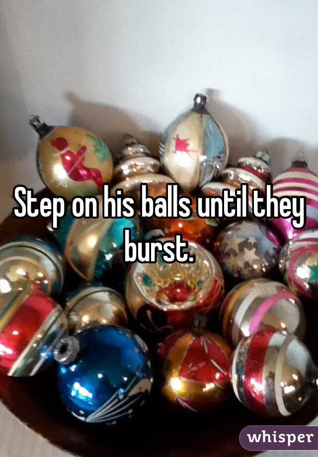 Step on his balls until they burst. 