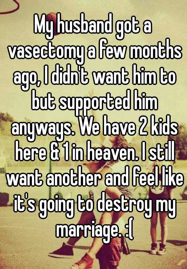 My Husband Got A Vasectomy A Few Months Ago I Didnt Want Him To But Supported Him Anyways We 