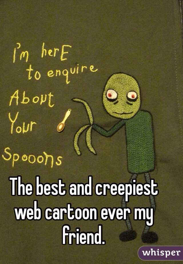 The best and creepiest web cartoon ever my friend.