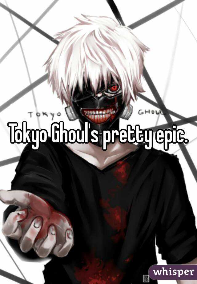 Tokyo Ghoul's pretty epic.