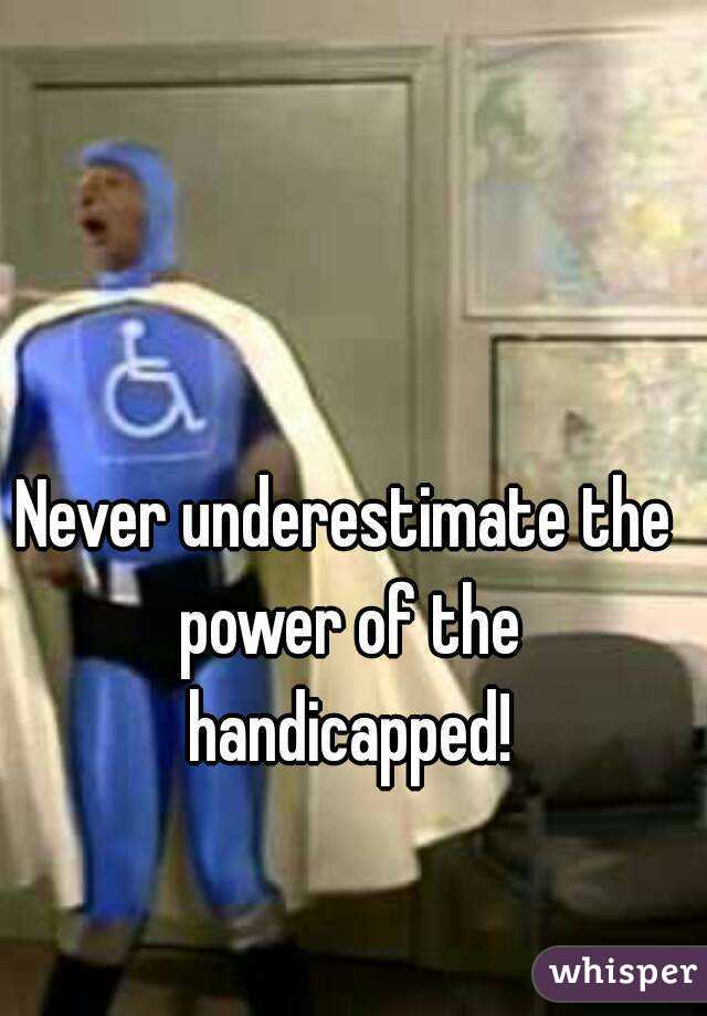 Never underestimate the power of the handicapped!