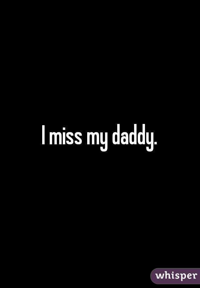 I miss my daddy.