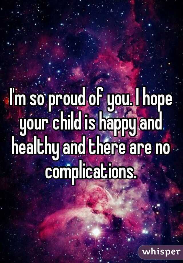 I'm so proud of you. I hope your child is happy and healthy and there are no complications.