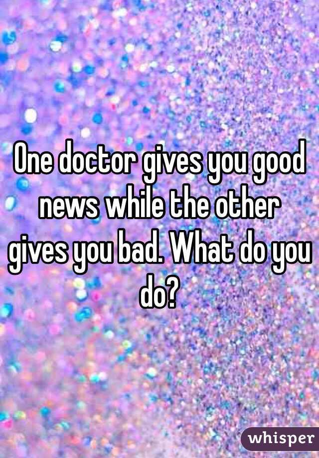 One doctor gives you good news while the other gives you bad. What do you do?