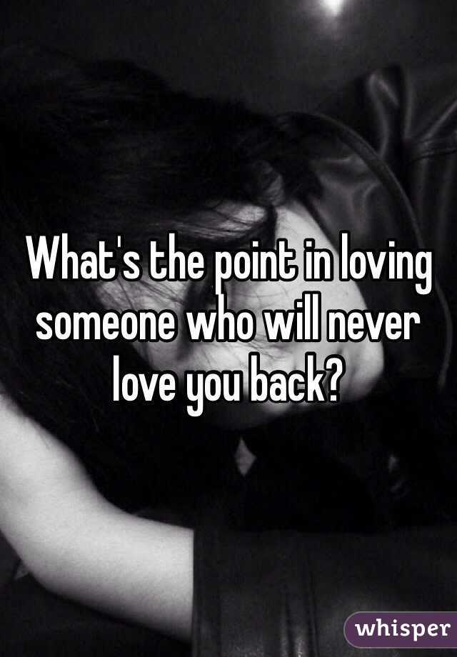 What's the point in loving someone who will never love you back?
