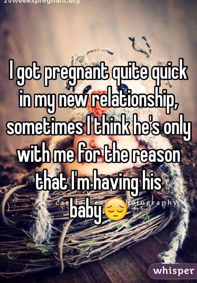 I got pregnant quite quick in my new relationship, sometimes I think he's only with me for the reason that I'm having his baby😔