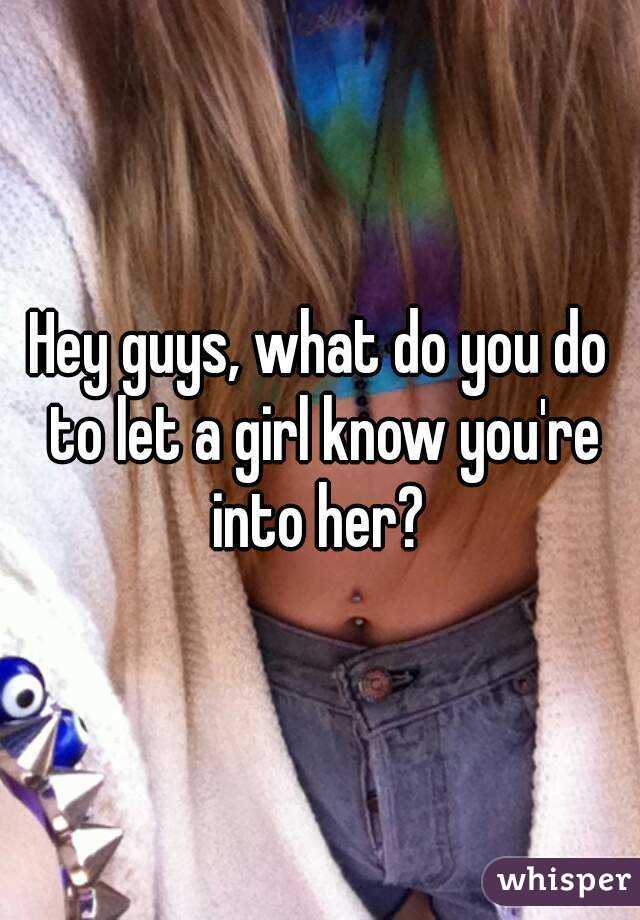 Hey guys, what do you do to let a girl know you're into her? 