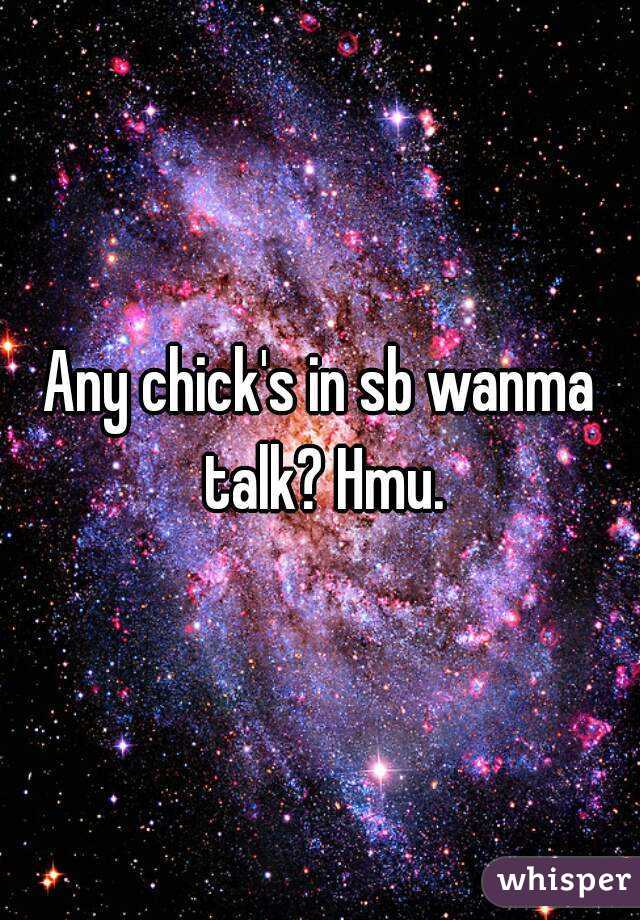 Any chick's in sb wanma talk? Hmu.