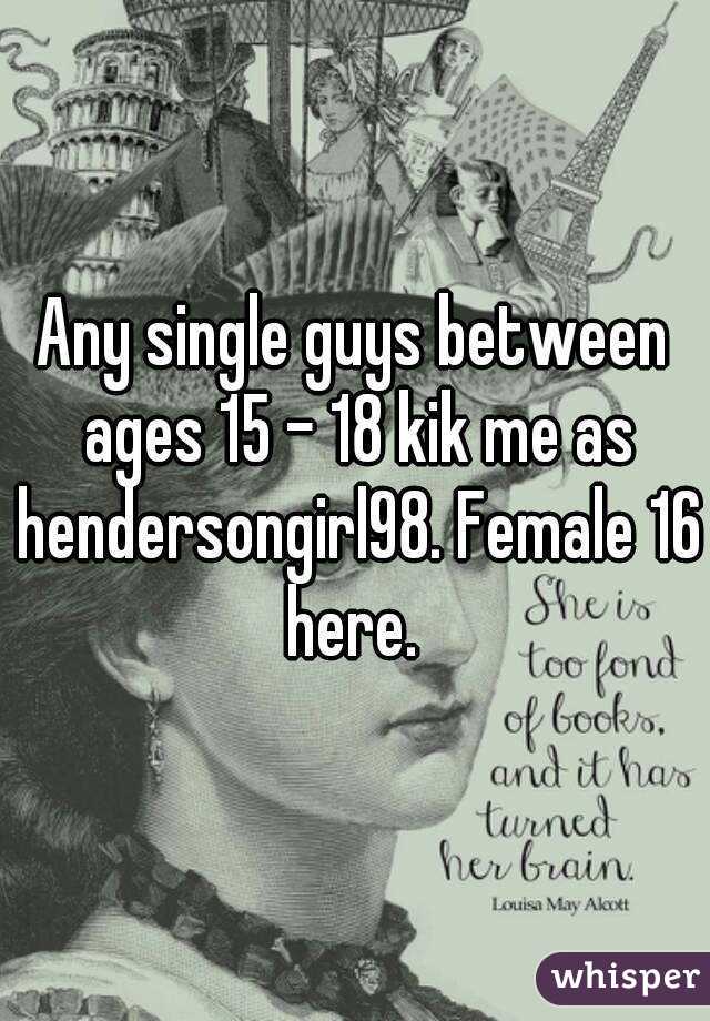 Any single guys between ages 15 - 18 kik me as hendersongirl98. Female 16 here. 