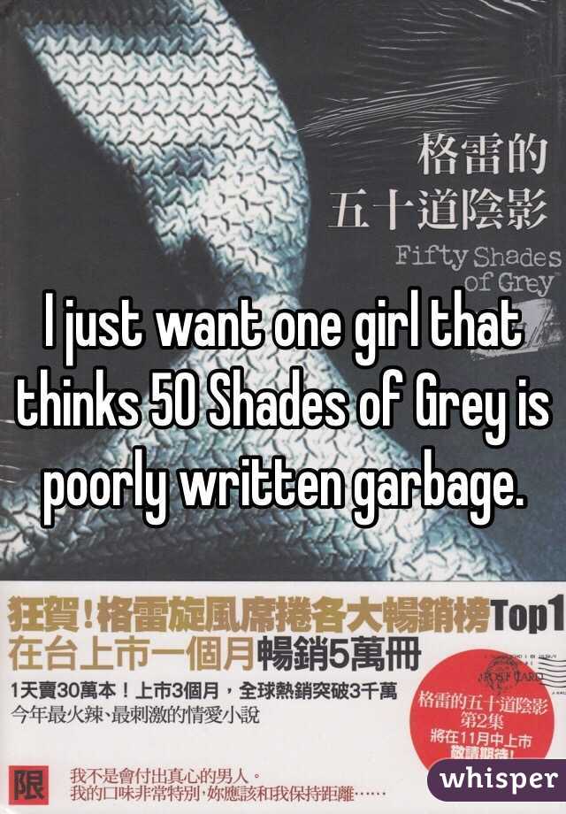 I just want one girl that thinks 50 Shades of Grey is poorly written garbage.