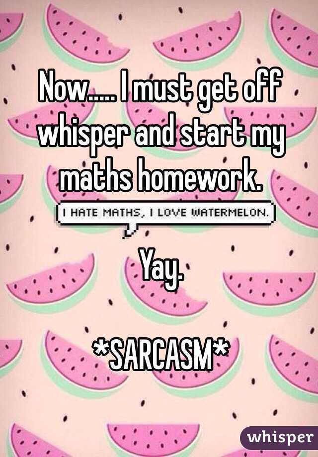 Now..... I must get off whisper and start my maths homework.

Yay.

*SARCASM*