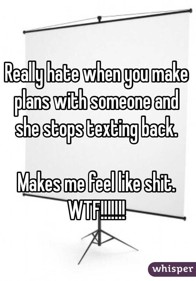 Really hate when you make plans with someone and she stops texting back. 

Makes me feel like shit. 
WTF!!!!!!!