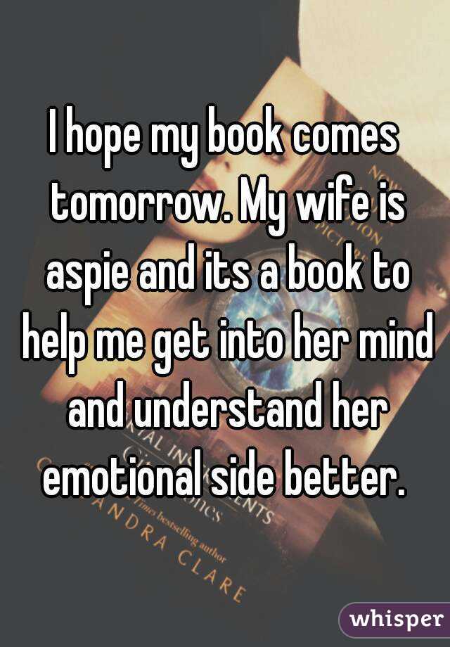 I hope my book comes tomorrow. My wife is aspie and its a book to help me get into her mind and understand her emotional side better. 