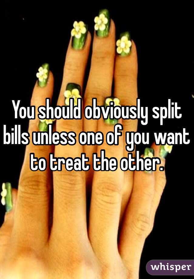 You should obviously split bills unless one of you want to treat the other. 