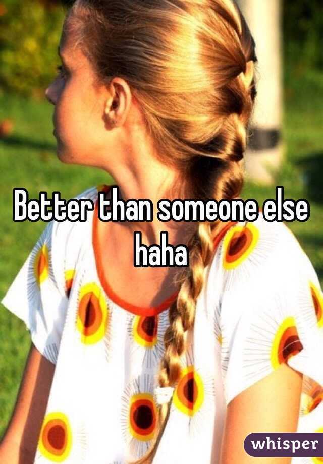 Better than someone else haha