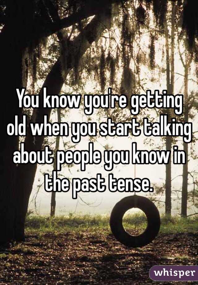 You know you're getting old when you start talking about people you know in the past tense. 