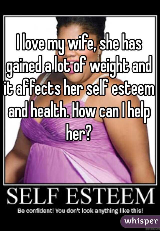 I love my wife, she has gained a lot of weight and it affects her self esteem and health. How can I help her?