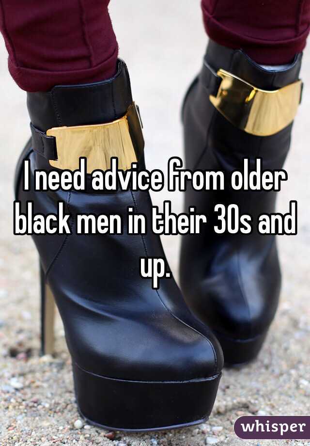 I need advice from older black men in their 30s and up. 
