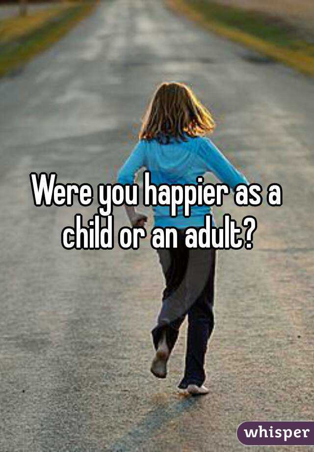 Were you happier as a child or an adult?