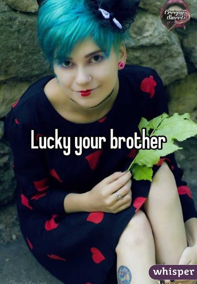 Lucky your brother 